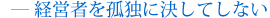 経営者を孤独に決してしない