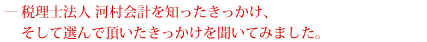 税理士法人 河村会計を知ったきっかけ、そして選んで頂いたきっかけを聞いてみました。